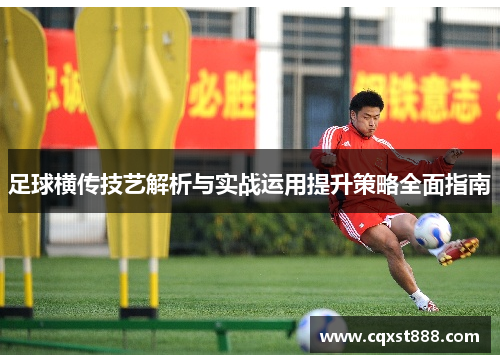 足球横传技艺解析与实战运用提升策略全面指南 足球横传技艺解析与实战运用提升策略全面指南