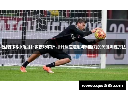 足球门将小角度扑救技巧解析 提升反应速度与判断力的关键训练方法