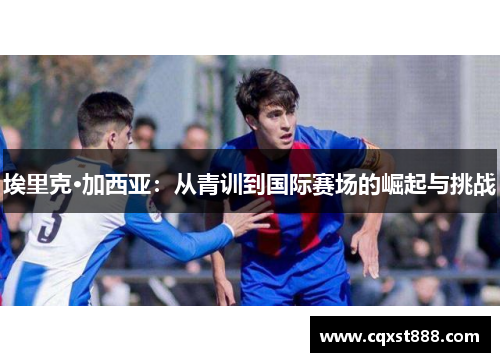 埃里克·加西亚：从青训到国际赛场的崛起与挑战