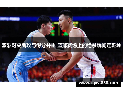 激烈对决助攻与得分并重 篮球赛场上的绝杀瞬间定乾坤 激烈对决助攻与得分并重 篮球赛场上的绝杀瞬间定乾坤
