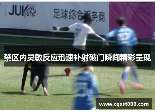 禁区内灵敏反应迅速补射破门瞬间精彩呈现