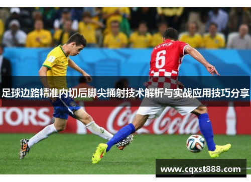 足球边路精准内切后脚尖捅射技术解析与实战应用技巧分享