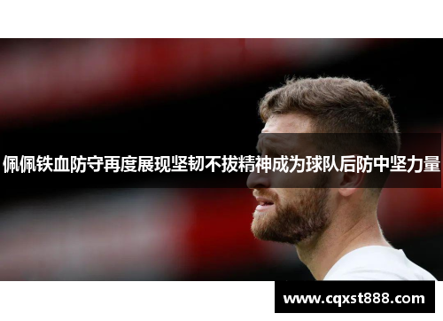 佩佩铁血防守再度展现坚韧不拔精神成为球队后防中坚力量 佩佩铁血防守再度展现坚韧不拔精神成为球队后防中坚力量