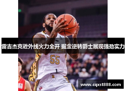 雷吉杰克逊外线火力全开 掘金逆转爵士展现强劲实力