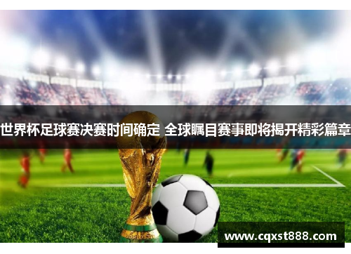 世界杯足球赛决赛时间确定 全球瞩目赛事即将揭开精彩篇章