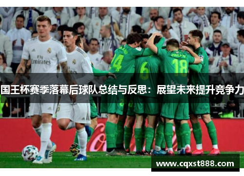 国王杯赛季落幕后球队总结与反思：展望未来提升竞争力