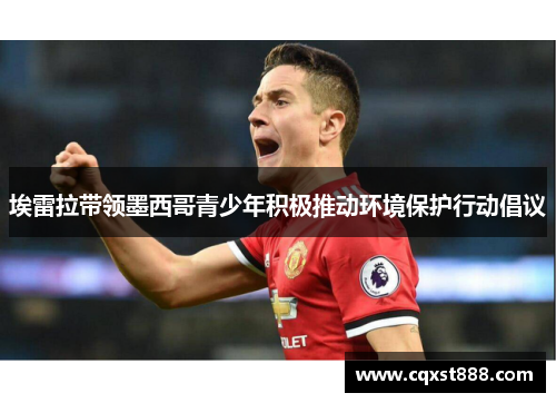 埃雷拉带领墨西哥青少年积极推动环境保护行动倡议