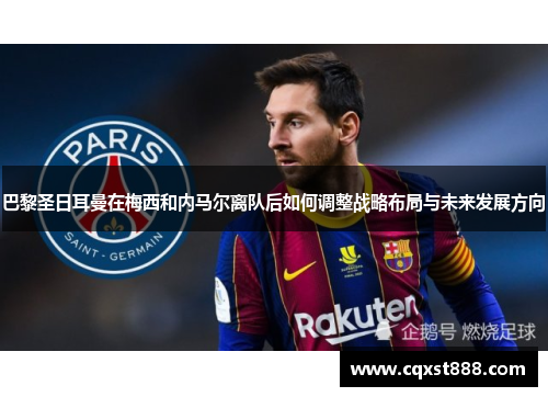 巴黎圣日耳曼在梅西和内马尔离队后如何调整战略布局与未来发展方向