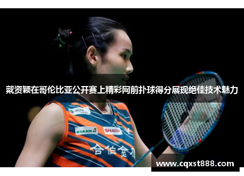 戴资颖在哥伦比亚公开赛上精彩网前扑球得分展现绝佳技术魅力