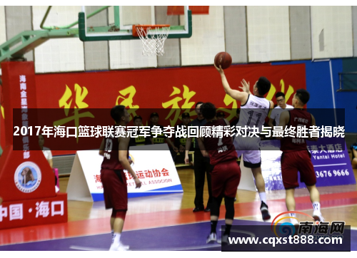 2017年海口篮球联赛冠军争夺战回顾精彩对决与最终胜者揭晓