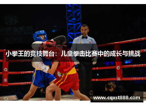 小拳王的竞技舞台:儿童拳击比赛中的成长与挑战 小拳王的竞技舞台:儿童拳击比赛中的成长与挑战