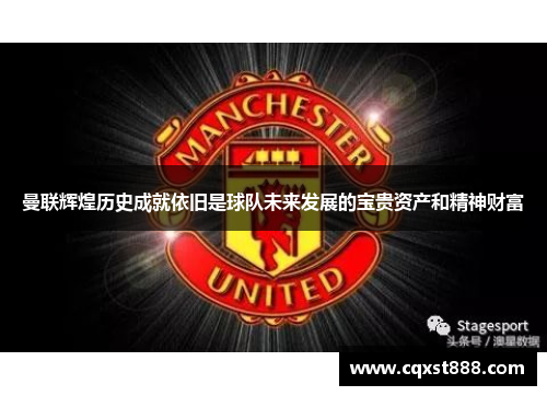 曼联辉煌历史成就依旧是球队未来发展的宝贵资产和精神财富