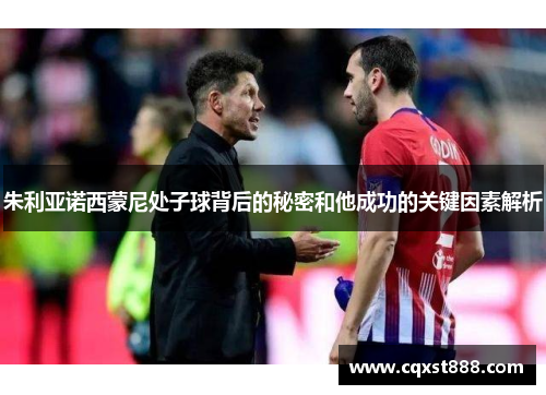 朱利亚诺西蒙尼处子球背后的秘密和他成功的关键因素解析