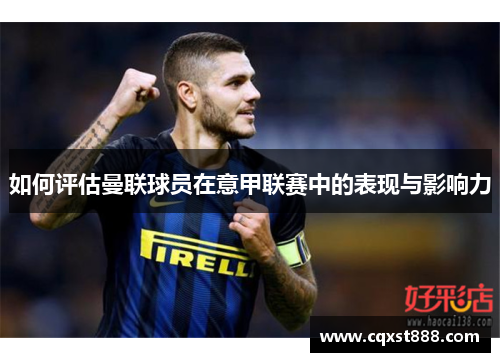如何评估曼联球员在意甲联赛中的表现与影响力