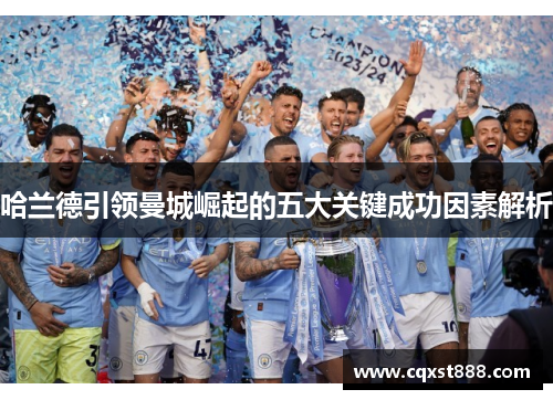 哈兰德引领曼城崛起的五大关键成功因素解析