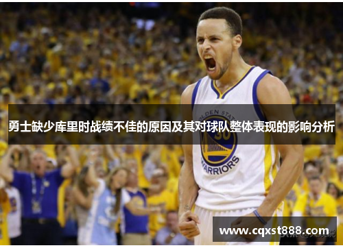 勇士缺少库里时战绩不佳的原因及其对球队整体表现的影响分析