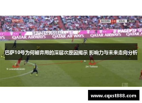 巴萨10号为何被弃用的深层次原因揭示 影响力与未来走向分析