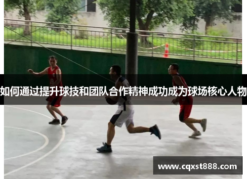 如何通过提升球技和团队合作精神成功成为球场核心人物