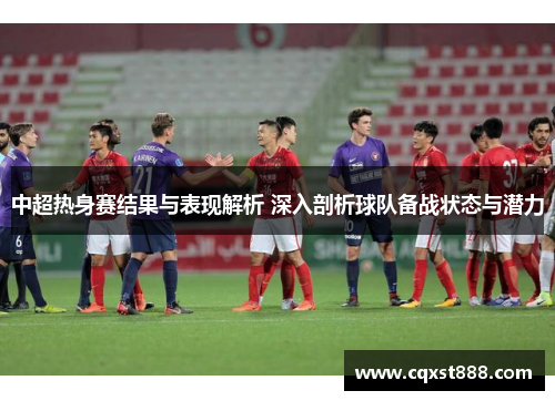 中超热身赛结果与表现解析 深入剖析球队备战状态与潜力