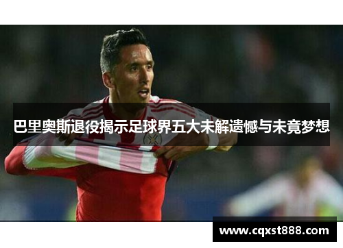 巴里奥斯退役揭示足球界五大未解遗憾与未竟梦想