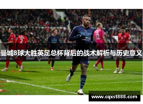 曼城8球大胜英足总杯背后的战术解析与历史意义