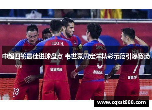 中超四轮最佳进球盘点 韦世豪周定洋精彩示范引爆赛场 中超四轮最佳进球盘点 韦世豪周定洋精彩示范引爆赛场