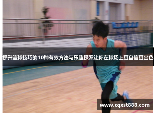 提升篮球技巧的10种有效方法与乐趣探索让你在球场上更自信更出色
