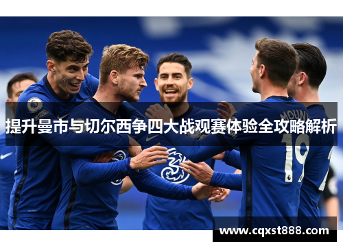 提升曼市与切尔西争四大战观赛体验全攻略解析