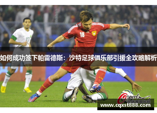 如何成功签下帕雷德斯：沙特足球俱乐部引援全攻略解析