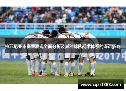 拉菲尼亚本赛季表现全面分析及其对球队战术体系的深远影响