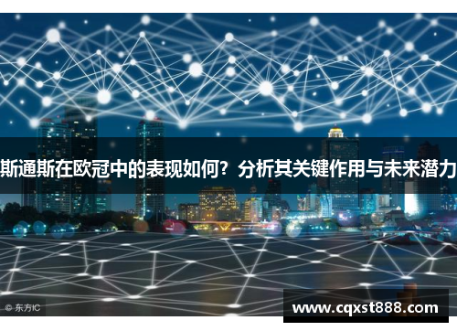 斯通斯在欧冠中的表现如何？分析其关键作用与未来潜力