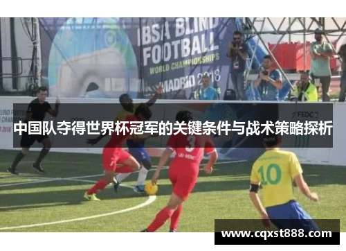 中国队夺得世界杯冠军的关键条件与战术策略探析 中国队夺得世界杯冠军的关键条件与战术策略探析