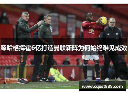 滕哈格挥霍6亿打造曼联新阵为何始终难见成效