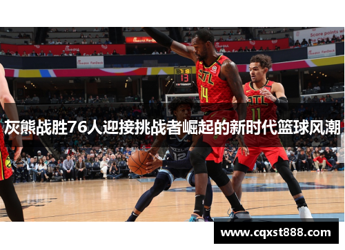 灰熊战胜76人迎接挑战者崛起的新时代篮球风潮