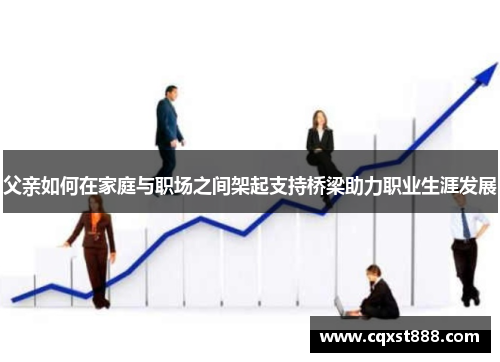 父亲如何在家庭与职场之间架起支持桥梁助力职业生涯发展