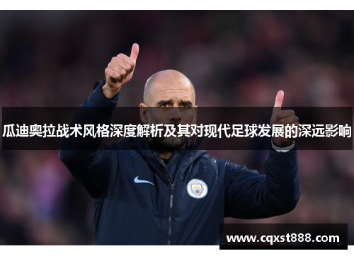 瓜迪奥拉战术风格深度解析及其对现代足球发展的深远影响 瓜迪奥拉战术风格深度解析及其对现代足球发展的深远影响