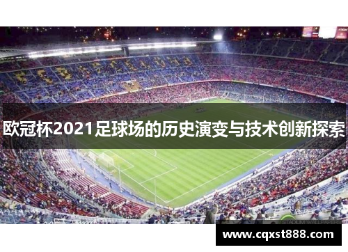 欧冠杯2021足球场的历史演变与技术创新探索