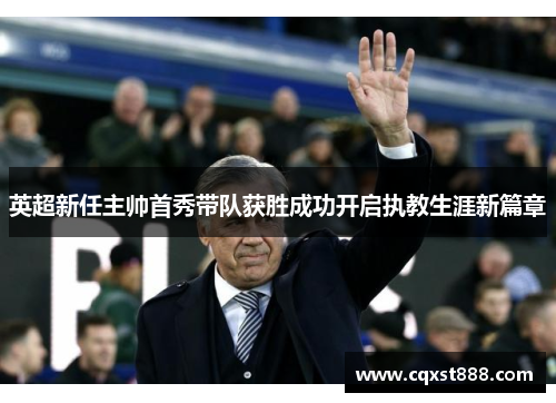 英超新任主帅首秀带队获胜成功开启执教生涯新篇章
