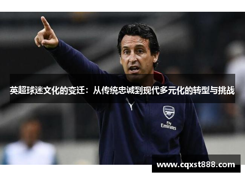 英超球迷文化的变迁：从传统忠诚到现代多元化的转型与挑战