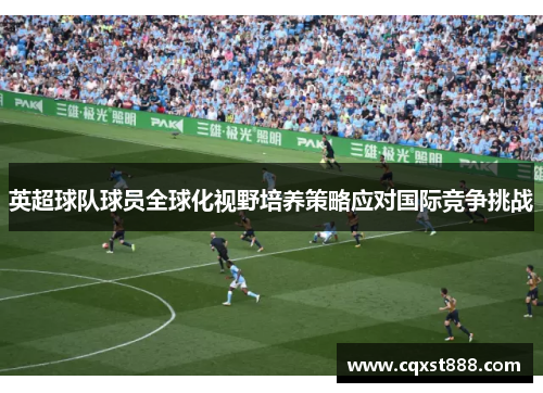 英超球队球员全球化视野培养策略应对国际竞争挑战