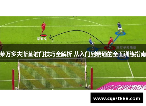 莱万多夫斯基射门技巧全解析 从入门到精通的全面训练指南