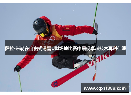 萨拉·米勒在自由式滑雪U型场地比赛中展现卓越技术再创佳绩