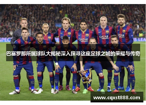 巴塞罗那所属球队大揭秘深入探寻这座足球之城的荣耀与传奇