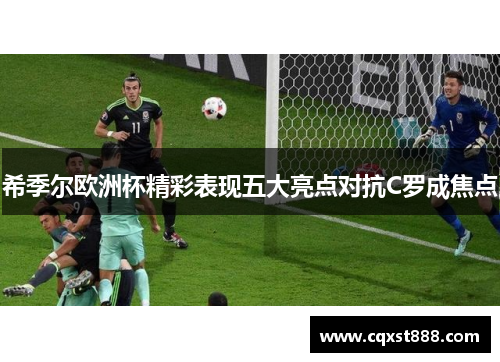 希季尔欧洲杯精彩表现五大亮点对抗C罗成焦点