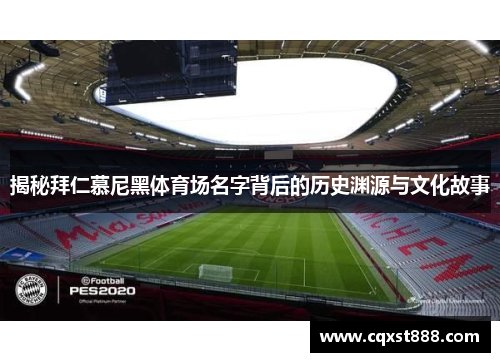 揭秘拜仁慕尼黑体育场名字背后的历史渊源与文化故事