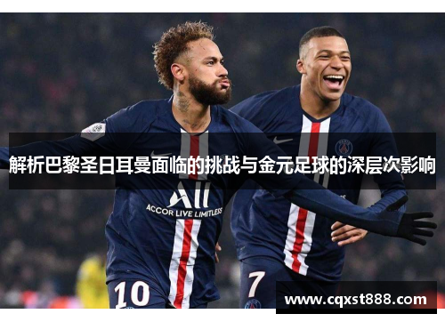 解析巴黎圣日耳曼面临的挑战与金元足球的深层次影响