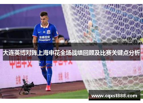 大连英博对阵上海申花全场战绩回顾及比赛关键点分析