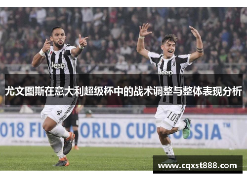 尤文图斯在意大利超级杯中的战术调整与整体表现分析