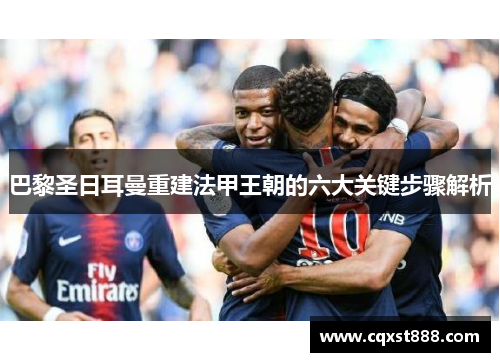 巴黎圣日耳曼重建法甲王朝的六大关键步骤解析