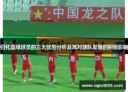 归化血缘球员的三大优势分析及其对球队发展的积极影响